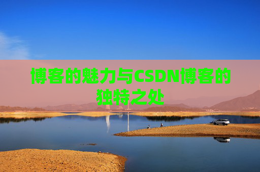 博客的魅力与CSDN博客的独特之处